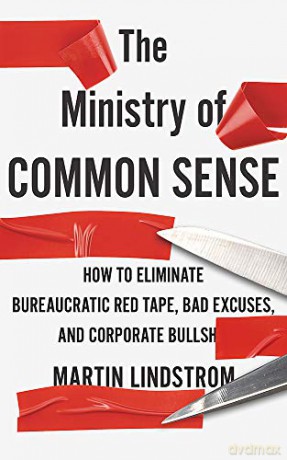 The Ministry of Common Sense: How to Eliminate Bureaucratic Red Tape, Bad Excuses, and Corporate Bullshit - Martin Lindstrom [KSIĄŻKA]