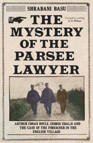 The Mystery of the Parsee Lawyer: Arthur Conan Doyle, George Edalji and the Case of the Foreigner in the English Village - Shrabani Basu [KSIĄŻKA]