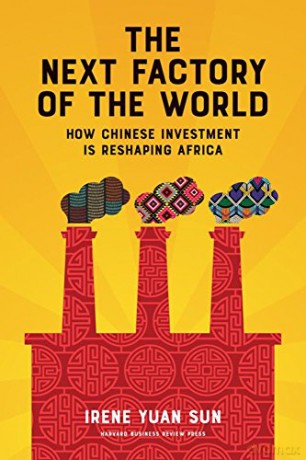 The Next Factory of the World: How Chinese Investment Is Reshaping Africa - Irene Yuan Sun [KSIĄŻKA]