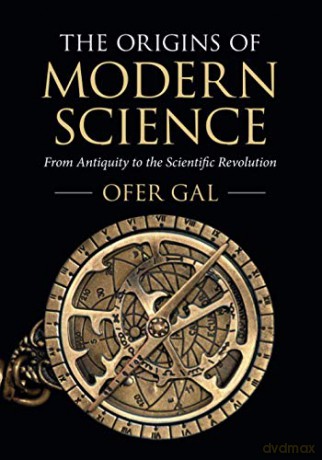 The Origins of Modern Science: From Antiquity to the Scientific Revolution - Ofer Gal [KSIĄŻKA]
