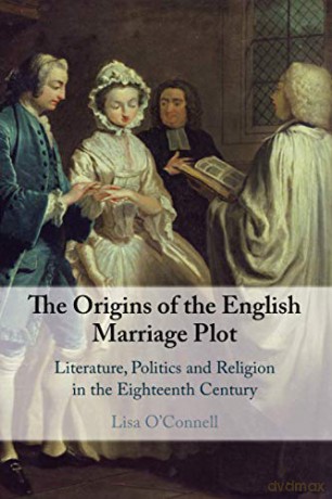 The Origins of the English Marriage Plot: Literature, Politics and Religion in the Eighteenth Century - Lisa O'Connell [KSIĄŻKA]