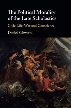 The Political Morality of the Late Scholastics: Civic Life, War and Conscience - Daniel Schwartz [KSIĄŻKA]
