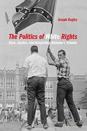 The Politics of White Rights: Race, Justice, and Integrating Alabama's Schools: 26 (Politics and Culture in the Twentieth-Century South Ser.) [KSIĄŻKA]