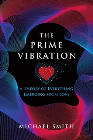 The Prime Vibration: A Theory of Everything Emerging from Love - Michael Smith [KSIĄŻKA]