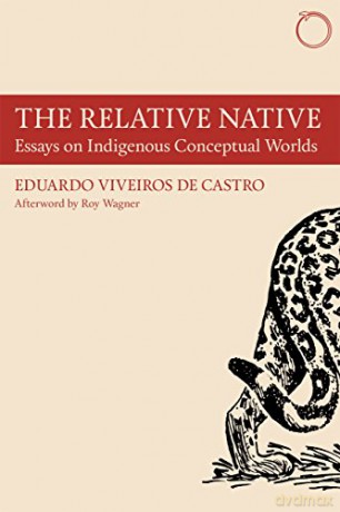 The Relative Native: Essays on Indigenous Conceptual Worlds (Hau - Special Collections in Ethnographic Theory) - Eduardo Viveiros de Castro [KSIĄŻKA]
