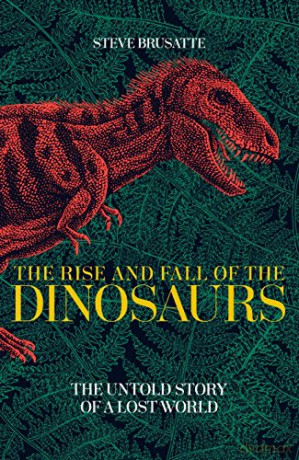 The Rise and Fall of the Dinosaurs: The Untold Story of a Lost World [KSIĄŻKA]