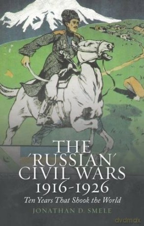 The 'Russian' Civil Wars 1916-1926: Ten Years That Shook the World - Jonathan D. Smele [KSIĄŻKA]