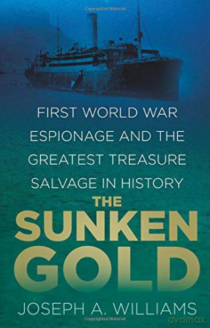 The Sunken Gold: First World War Espionage and the Greatest Treasure Salvage in History [KSIĄŻKA]