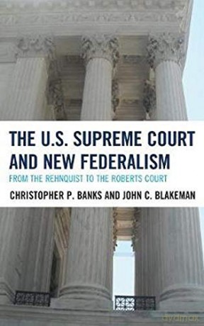 The U.S. Supreme Court and New Federalism: From the Rehnquist to the Roberts Court - Christopher P. Banks [KSIĄŻKA]