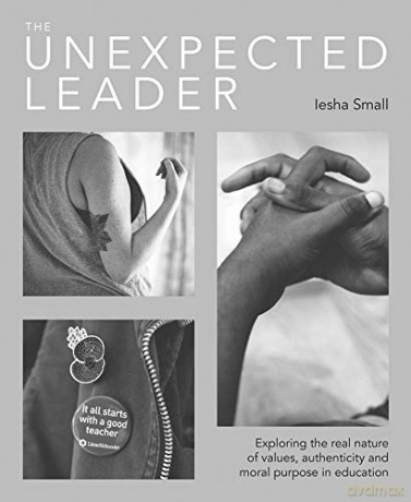 The Unexpected Leader: Exploring the real nature of values, authenticity and moral purpose in education [KSIĄŻKA]