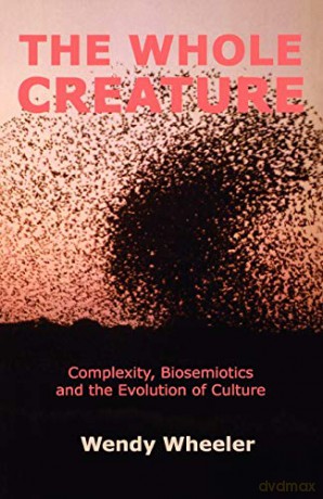 The Whole Creature: Complexity, Biosemiotics and the Evolution of Culture - Wendy Wheeler [KSIĄŻKA]