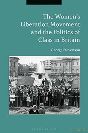 The Women's Liberation Movement and the Politics of Class in Britain - Dr. George Stevenson [KSIĄŻKA]