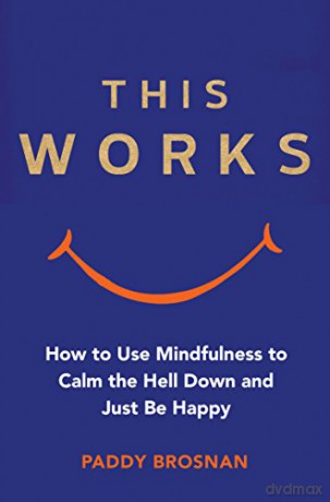 This Works: How to Use Mindfulness to Calm the Hell Down and Just Be Happy - Paddy Brosnan [KSIĄŻKA]