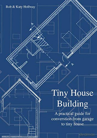 Tiny House Building: A Practical Guide for Conversion from Garage to Tiny House - Katy Hollway [KSIĄŻKA]