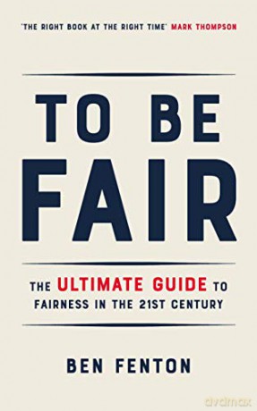 To Be Fair: The Ultimate Guide to Fairness in the 21st Century - Ben Fenton [KSIĄŻKA]