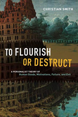 To Flourish or Destruct: A Personalist Theory of Human Goods, Motivations, Failure, and Evil - Christian Smith [KSIĄŻKA]