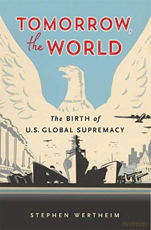 Tomorrow, the World: The Birth of US Global Supremacy - Stephen Wertheim [KSIĄŻKA]