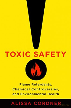 Toxic Safety: Flame Retardants, Chemical Controversies, and Environmental Health - Alissa Cordner [KSIĄŻKA]