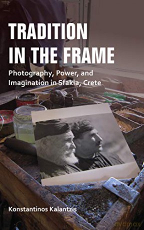 Tradition in the Frame: Photography, Power, and Imagination in Sfakia, Crete: Visual Culture and Hegemony in Highland Crete (New Anthropologies of Europe) [KSIĄŻKA]