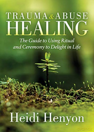 Trauma and Abuse Healing: The Guide to Using Ritual and Ceremony to Delight in Life - Heidi Thompson-Henyon [KSIĄŻKA]