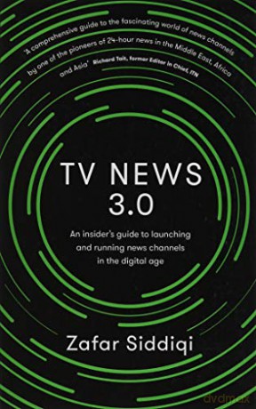 TV News 3.0: An insider's guide to launching and running news channels in the digital age - Zafar Siddiqi [KSIĄŻKA]