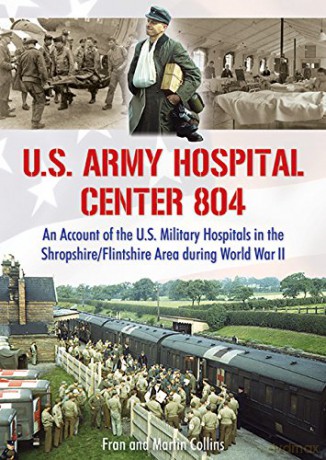U.S. Army Hospital Center 804: An Account of the U.S. Military Hospitals in the Shropshire/Flintshire Area during World War II - Martin Collins [KSIĄŻKA]