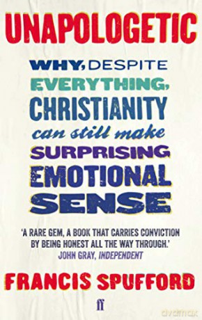 Unapologetic: Why, despite everything, Christianity can still make surprising emotional sense - Francis Spufford [KSIĄŻKA]