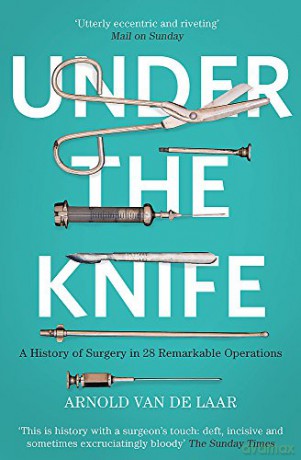 Under the Knife: A History of Surgery in 28 Remarkable Operations - Arnold van de Laar [KSIĄŻKA]