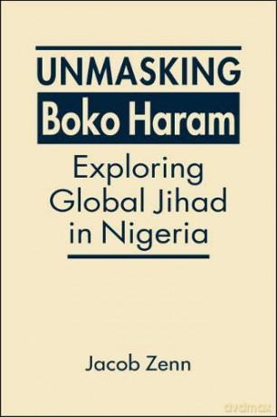 Unmasking Boko Haram: Exploring Global Jihad in Nigeria - Jacob Zenn [KSIĄŻKA]
