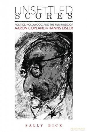 Unsettled Scores: Politics, Hollywood, and the Film Music of Aaron Copland and Hanns Eisler (Music in American Life) [KSIĄŻKA]