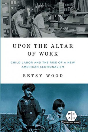 Upon the Altar of Work: Child Labor and the Rise of a New American Sectionalism (Working Class in American History) [KSIĄŻKA]