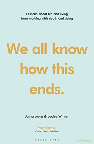 We all know how this ends: Lessons about life and living from working with death and dying - Anna Lyons [KSIĄŻKA]