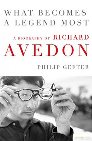 What Becomes a Legend Most: A Biography of Richard Avedon - Philip Gefter [KSIĄŻKA]