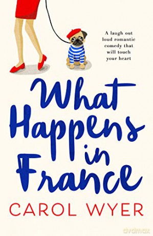 What Happens in France: A laugh out loud romantic comedy that will touch your heart [KSIĄŻKA]