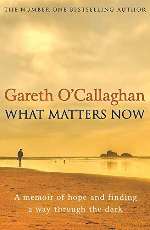 What Matters Now: A Memoir of Hope and Finding a Way Through the Dark - Gareth O'Callaghan [KSIĄŻKA]