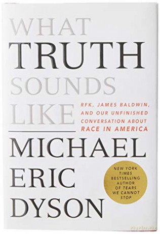What Truth Sounds Like: Robert F. Kennedy, James Baldwin, and Our Unfinished Conversation about Race in America - Michael Eric Dyson [KSIĄŻKA]