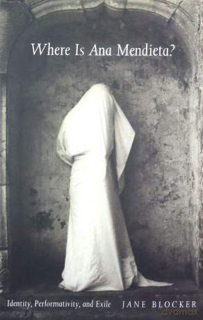 Where Is Ana Mendieta: Identity, Performativity, and Exile - Jane Blocker [KSIĄŻKA]