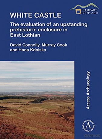 White Castle: The Evaluation of an Upstanding Prehistoric Enclosure in East Lothian [KSIĄŻKA]