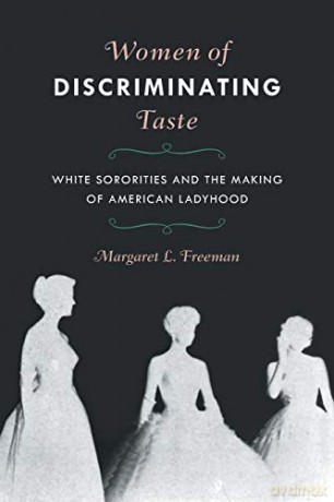 Women of Discriminating Taste: White Sororities and the Making of American Ladyhood [KSIĄŻKA]