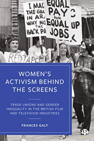 Women's Activism Behind the Screens: Trade Unions and Gender Inequality in the British Film and Television Industries - Frances Galt [KSIĄŻKA]