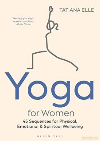 Yoga for Women: 45 Sequences for Physical, Emotional and Spiritual Wellbeing - Tatiana Elle [KSIĄŻKA]
