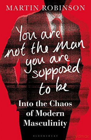 You Are Not the Man You Are Supposed to Be: Into the Chaos of Modern Masculinity - Martin Robinson [KSIĄŻKA]