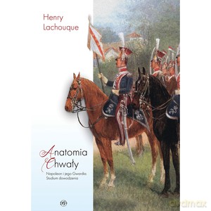 Anatomia chwały. Napoleon i jego Gwardia. Studium dowodzenia - Henry Lachouque [KSIĄŻKA]