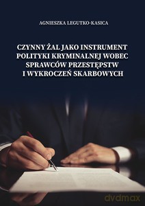 Czynny żal jako instrument polityki kryminalnej wobec sprawców przestępstw i wykroczeń skarbowych - Agnieszka Legutko-Kasica [KSIĄŻKA]