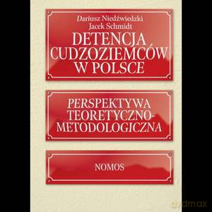 Detencja cudzoziemców w Polsce. Perspektywa teoretyczno-metodologiczna - Dariusz Niedźwiedzki, Jacek Schmidt [KSIĄŻKA]