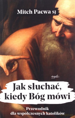 Jak słuchać, kiedy Bóg mówi. Przewodnik dla współczesnych katolików - Mitch SJ Pacwa [KSIĄŻKA]