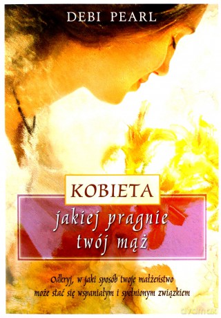 Kobieta jakiej pragnie Twój mąż - Debi Pearl [KSIĄŻKA]