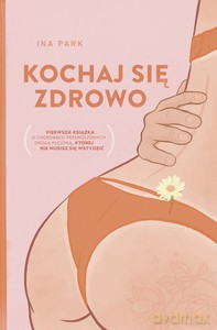 Kochaj się zdrowo. Pierwsza książka o chorobach przenoszonych drogą płciową, której nie musisz się wstydzić - Ina Park [KSIĄŻKA]
