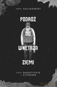 Podróż do wnętrza Ziemi. Eseje gnostyckie i cyfrowe - Paweł Kuligowski [KSIĄŻKA]