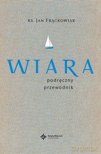 Wiara. Praktyczny przewodnik - Jan ks. Frąckowiak [KSIĄŻKA]